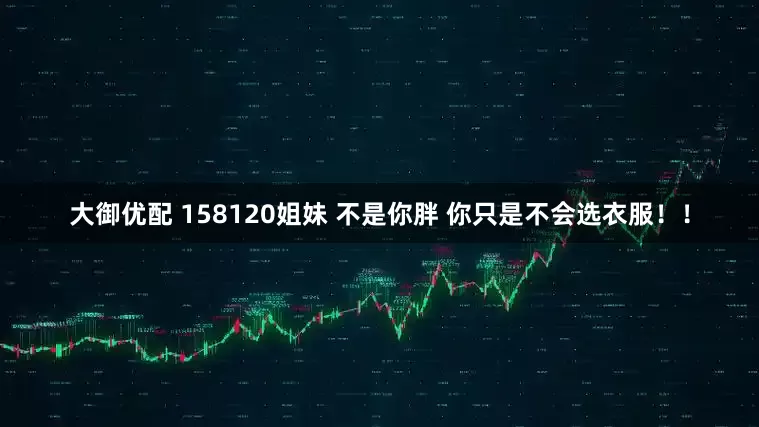 大御优配 158120姐妹 不是你胖 你只是不会选衣服！！