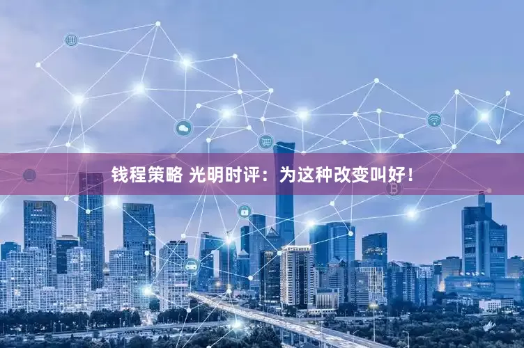 钱程策略 光明时评：为这种改变叫好！