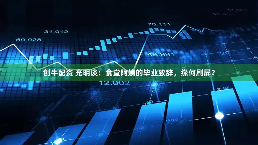 创牛配资 光明谈：食堂阿姨的毕业致辞，缘何刷屏？