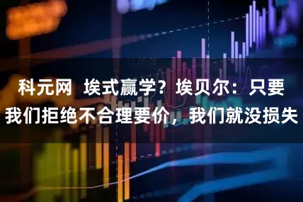 科元网  埃式赢学？埃贝尔：只要我们拒绝不合理要价，我们就没损失