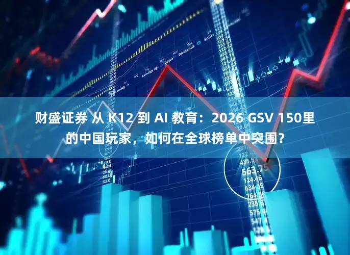 财盛证券 从 K12 到 AI 教育：2026 GSV 150里的中国玩家，如何在全球榜单中突围？